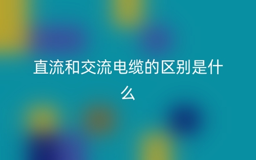 直流和交流电缆的区别是什么？(图1)