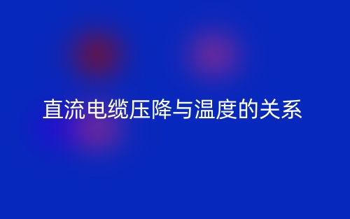 直流电缆压降与温度的关系是什么？(图1)