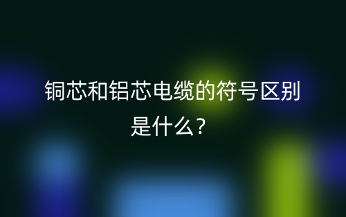 铜芯和铝芯电缆的符号区别是什么？(图1)