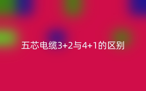 五芯电缆3+2与4+1的区别是什么？(图1)