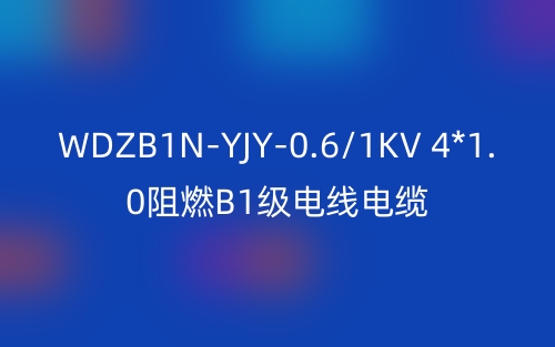 WDZB1N-YJY-0.6/1KV 4*1.0阻燃B1级电线电缆技术解析(图1)