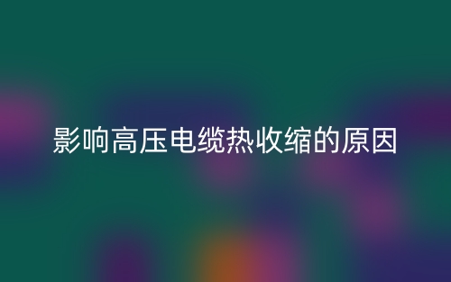影响高压电缆热收缩的原因(图1)