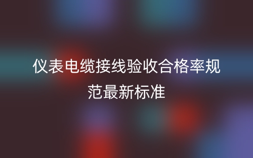 仪表电缆接线验收合格率规范最新标准(图1)