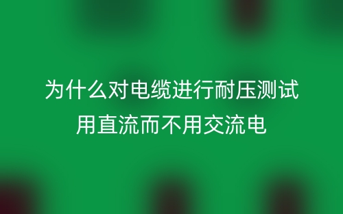 为什么对电缆进行耐压测试用直流而不用交流电？(图1)