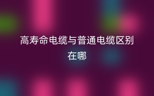 高寿命电缆与普通电缆区别在哪？(图1)