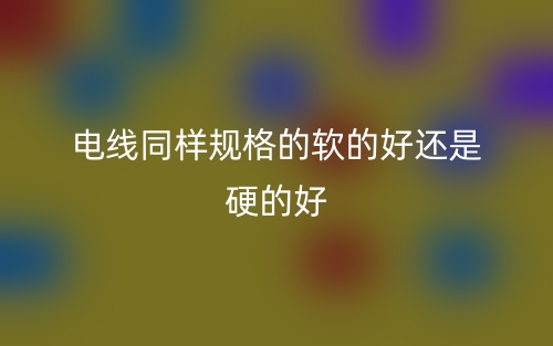 电线同样规格的软的好还是硬的好(图1)
