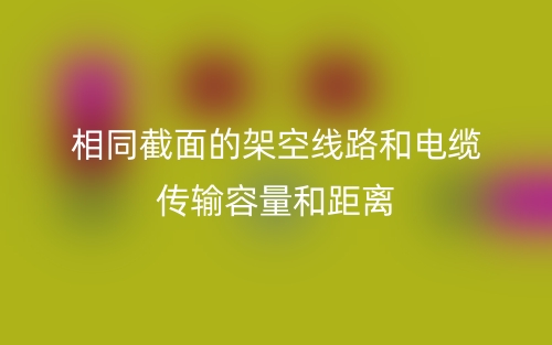 相同截面的架空线路和电缆传输容量和距离(图1)