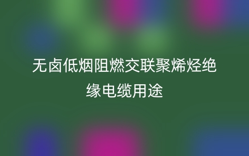 无卤低烟阻燃交联聚烯烃绝缘电缆用途(图1)