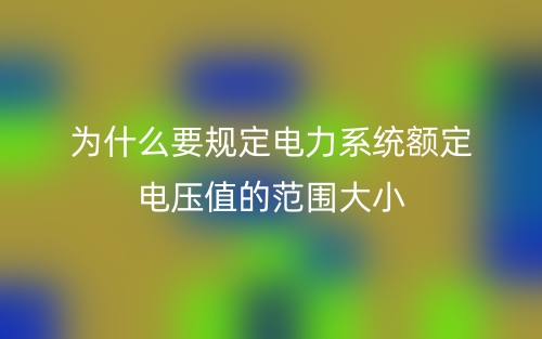 为什么要规定电力系统额定电压值的范围大小？(图1)