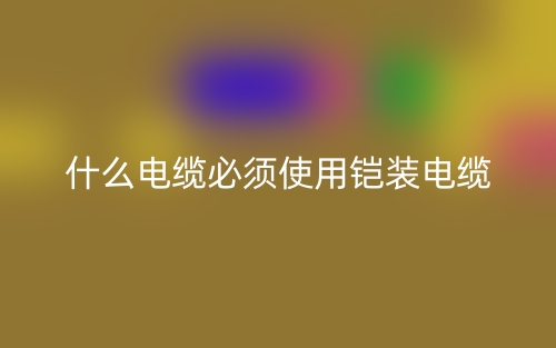 什么电缆必须使用铠装电缆？(图1)