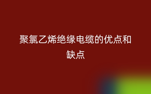 聚氯乙烯绝缘电缆的优点和缺点是什么？(图1)