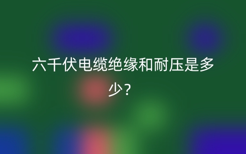 六千伏电缆绝缘和耐压是多少？(图1)
