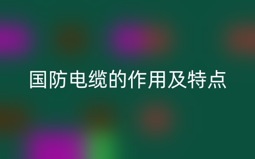 国防电缆的作用及特点是什么？(图1)