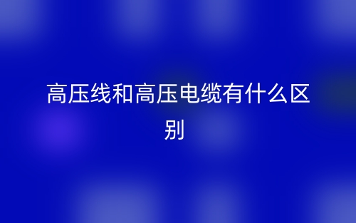 高压线和高压电缆有什么区别？(图1)