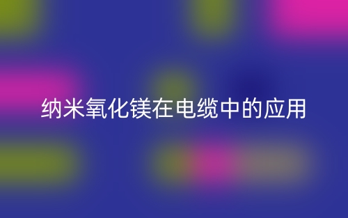 纳米氧化镁在电缆中的应用(图1)