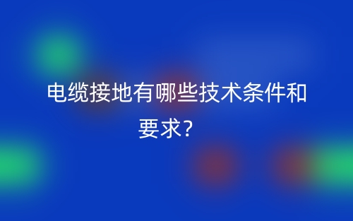 电缆接地有哪些技术条件和要求？(图1)
