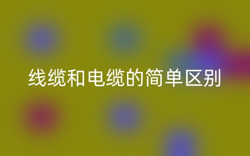 线缆和电缆的简单区别(图1)