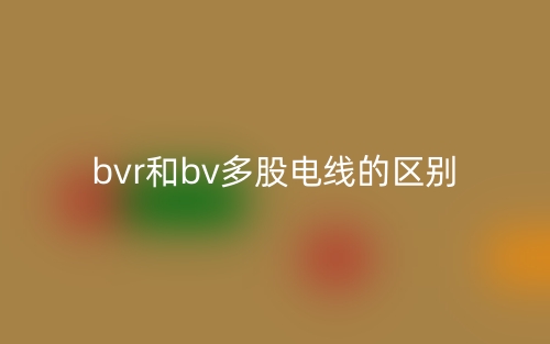 bvr和bv多股电线的区别是什么？(图1)