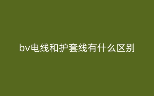bv电线和护套线有什么区别？(图1)