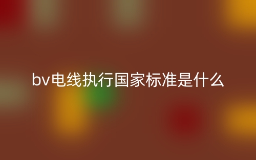 bv电线执行国家标准是什么？(图1)