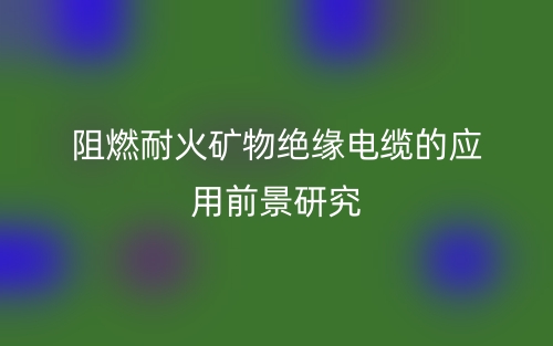阻燃耐火矿物绝缘电缆的应用前景研究(图1)