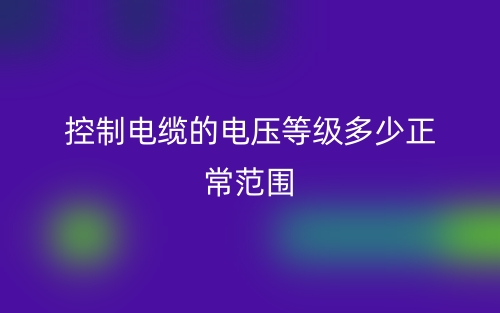 控制电缆的电压等级多少正常范围？(图1)