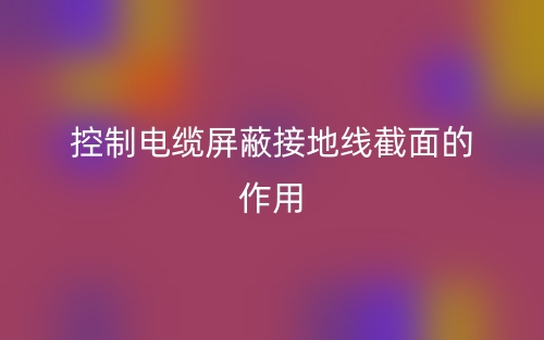 控制电缆屏蔽接地线截面的作用(图1)