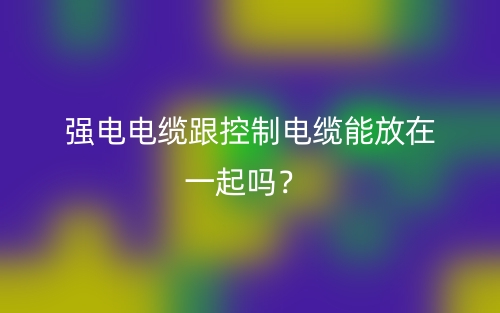 强电电缆跟控制电缆能放在一起吗？(图1)