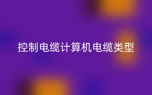 控制电缆计算机电缆类型有哪些？(图1)
