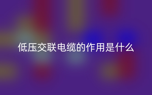 低压交联电缆的作用是什么？(图1)