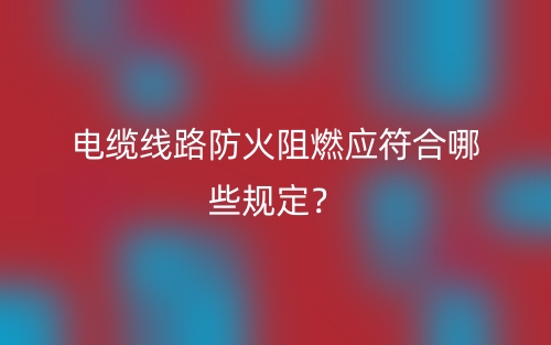 电缆线路防火阻燃应符合哪些规定？(图1)