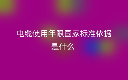 电缆使用年限国家标准依据是什么？(图1)