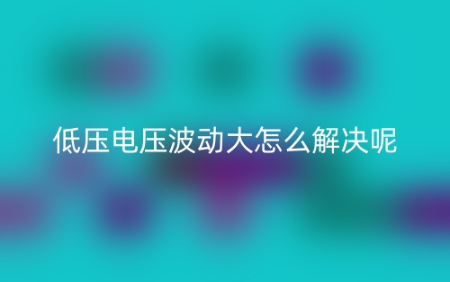 低压电压波动大怎么解决呢？(图1)