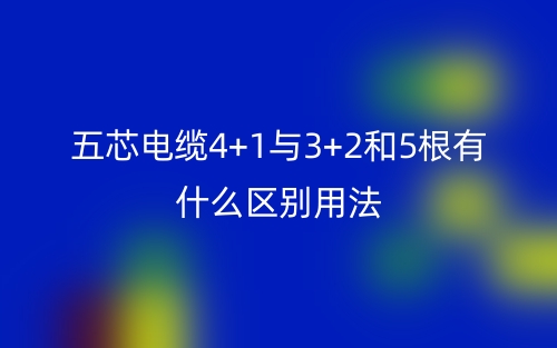 五芯电缆4+1与3+2和5根有什么区别用法？(图1)
