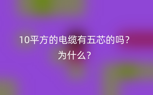 10平方的电缆有五芯的吗？为什么？(图1)