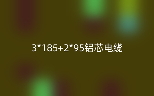 3*185+2*95铝芯电缆价格_3*185+2*95铝芯电缆载流量(图1)