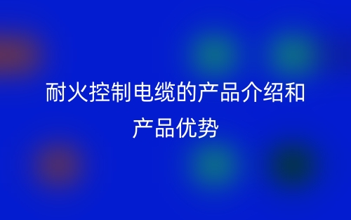耐火控制电缆的产品介绍和产品优势(图1)