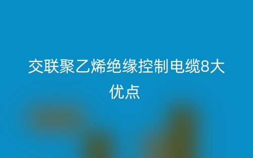 交联聚乙烯绝缘控制电缆8大优点(图1)