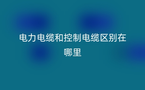 电力电缆和控制电缆区别在哪里？(图1)