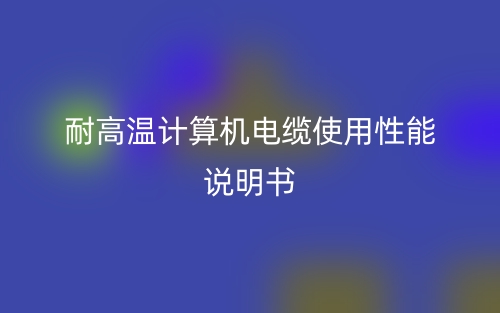 耐高温计算机电缆使用性能说明书(图1)