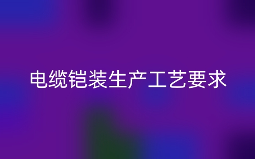 电缆铠装生产工艺要求(图1)