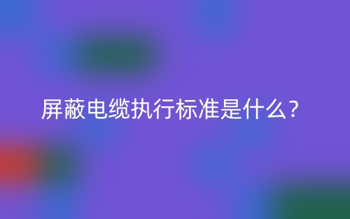 屏蔽电缆执行标准是什么？(图1)