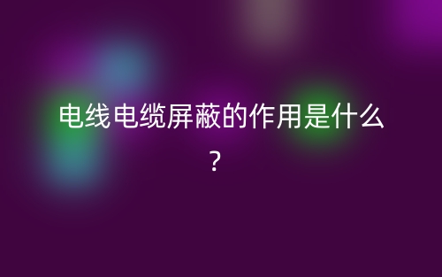 电线电缆屏蔽的作用是什么？(图1)