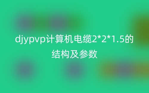 djypvp计算机电缆2*2*1.5的结构及参数(图1)