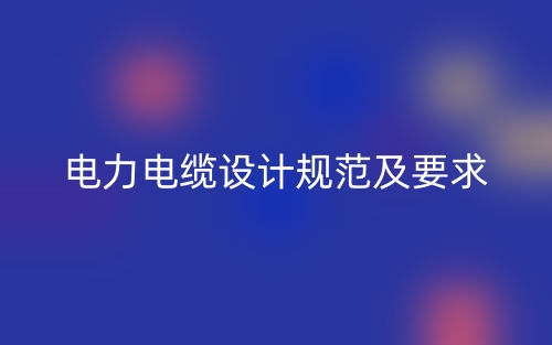 电力电缆设计规范及要求(图1)