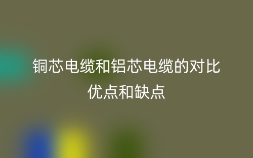 铜芯电缆和铝芯电缆的对比优点和缺点(图1)