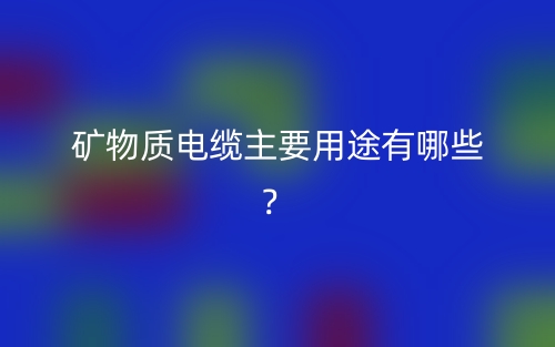 矿物质电缆主要用途有哪些？(图1)