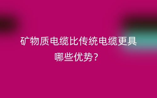 矿物质电缆比传统电缆更具哪些优势？(图1)