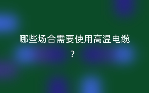 哪些场合需要使用高温电缆？(图1)