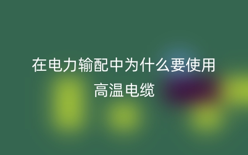 在电力输配中为什么要使用高温电缆？(图1)